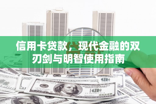 长葛信用卡贷款，现代金融的双刃剑与明智使用指南