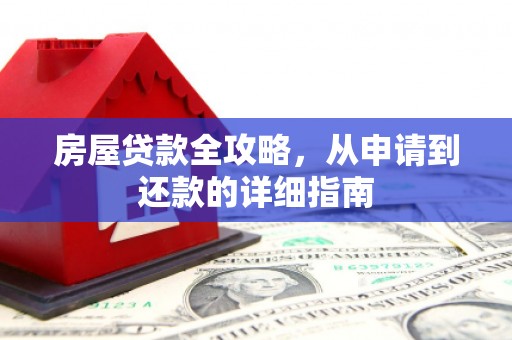 长葛房屋贷款全攻略，从申请到还款的详细指南