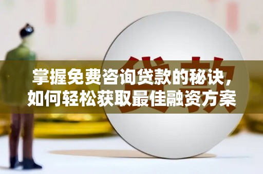 长葛掌握免费咨询贷款的秘诀，如何轻松获取最佳融资方案