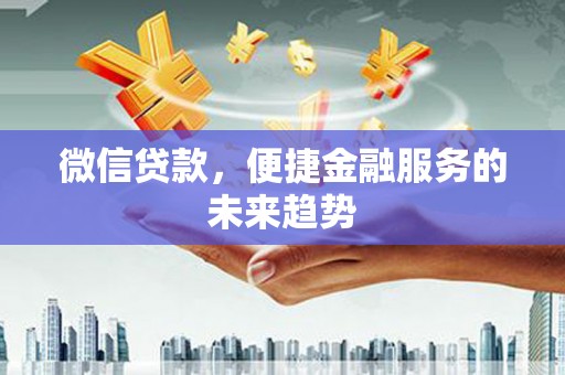 长葛微信贷款，便捷金融服务的未来趋势