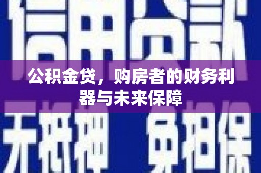 长葛公积金贷，购房者的财务利器与未来保障