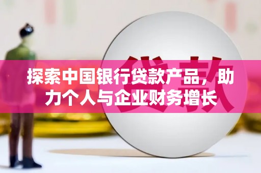 长葛探索中国银行贷款产品，助力个人与企业财务增长