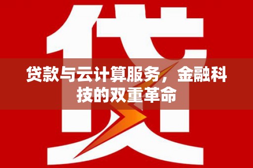 长葛贷款与云计算服务，金融科技的双重革命