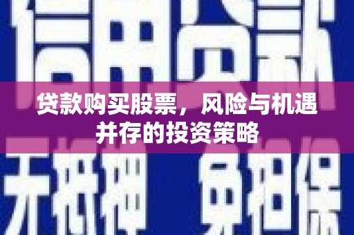长葛贷款购买股票，风险与机遇并存的投资策略