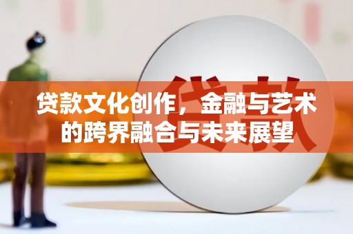 长葛贷款文化创作，金融与艺术的跨界融合与未来展望