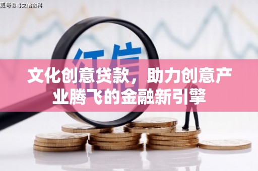 长葛文化创意贷款，助力创意产业腾飞的金融新引擎