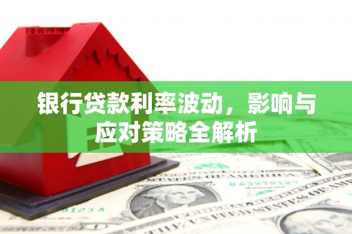 长葛银行贷款利率波动，影响与应对策略全解析