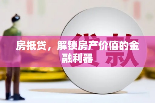 长葛房抵贷，解锁房产价值的金融利器