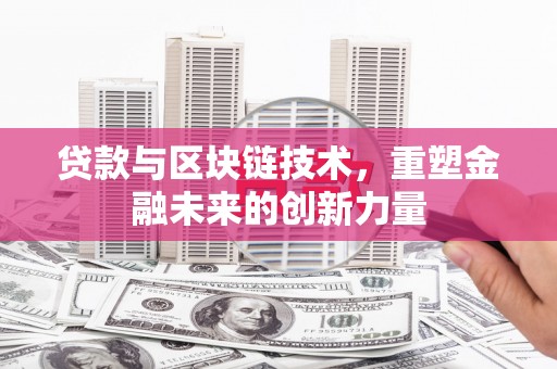 长葛贷款与区块链技术，重塑金融未来的创新力量