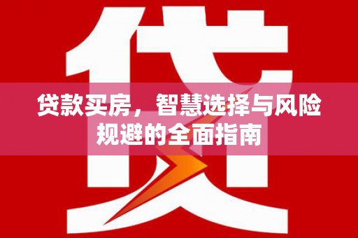 长葛贷款买房，智慧选择与风险规避的全面指南