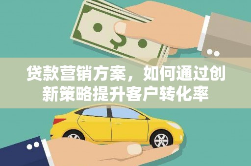 长葛贷款营销方案，如何通过创新策略提升客户转化率