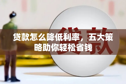 长葛贷款怎么降低利率，五大策略助你轻松省钱