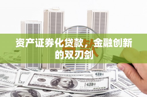 长葛资产证券化贷款，金融创新的双刃剑