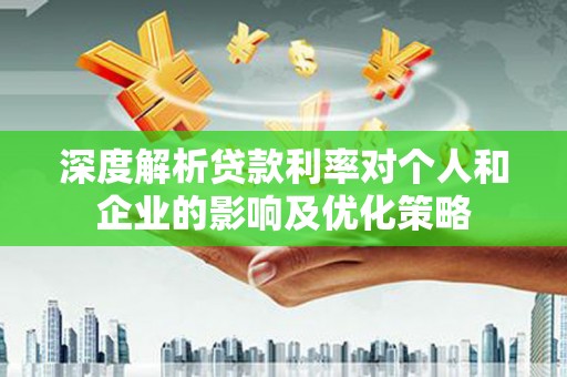 长葛深度解析贷款利率对个人和企业的影响及优化策略