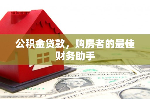 长葛公积金贷款，购房者的最佳财务助手