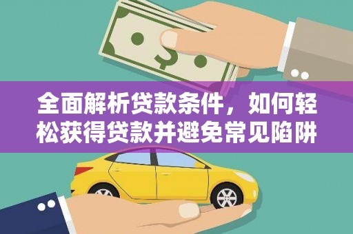 长葛全面解析贷款条件，如何轻松获得贷款并避免常见陷阱