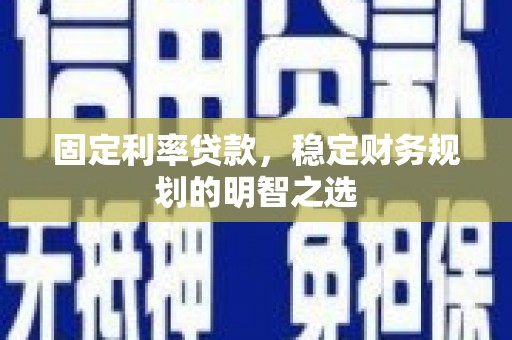 长葛固定利率贷款，稳定财务规划的明智之选