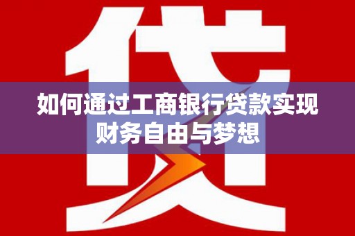 长葛如何通过工商银行贷款实现财务自由与梦想