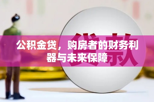 长葛公积金贷，购房者的财务利器与未来保障