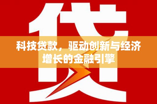 长葛科技贷款，驱动创新与经济增长的金融引擎