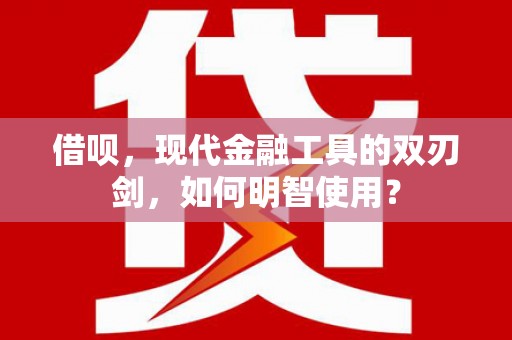 长葛借呗，现代金融工具的双刃剑，如何明智使用？