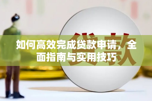 长葛如何高效完成贷款申请，全面指南与实用技巧