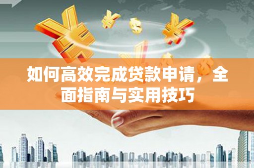 长葛如何高效完成贷款申请，全面指南与实用技巧