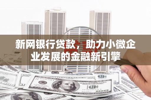 长葛新网银行贷款，助力小微企业发展的金融新引擎