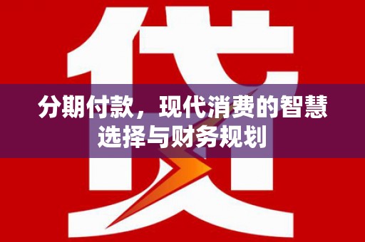 长葛分期付款，现代消费的智慧选择与财务规划