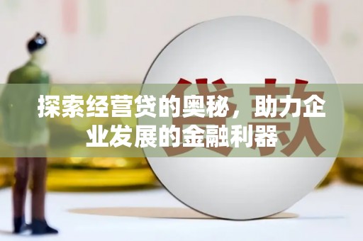 长葛探索经营贷的奥秘，助力企业发展的金融利器