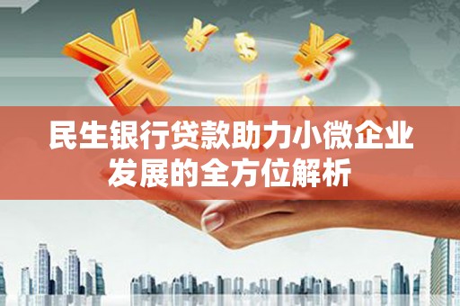 长葛民生银行贷款助力小微企业发展的全方位解析