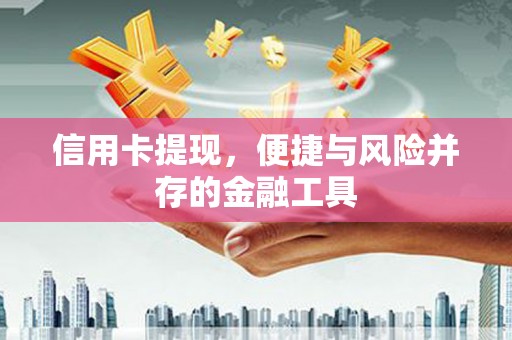 长葛信用卡提现，便捷与风险并存的金融工具