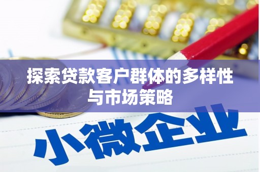 长葛探索贷款客户群体的多样性与市场策略