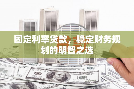 长葛固定利率贷款，稳定财务规划的明智之选