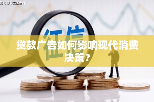长葛贷款广告如何影响现代消费决策？