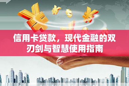 长葛信用卡贷款，现代金融的双刃剑与智慧使用指南