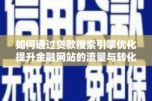 长葛如何通过贷款搜索引擎优化提升金融网站的流量与转化率