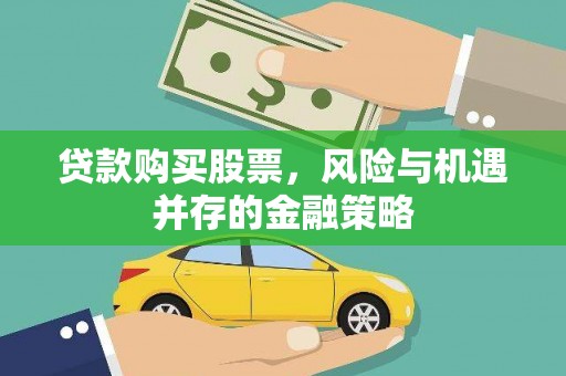 长葛贷款购买股票，风险与机遇并存的金融策略