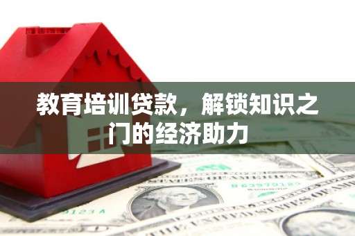 长葛教育培训贷款，解锁知识之门的经济助力