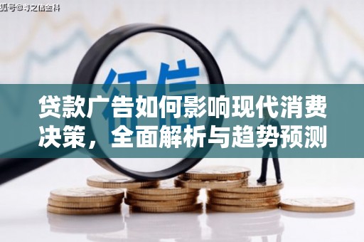 长葛贷款广告如何影响现代消费决策，全面解析与趋势预测