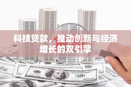 长葛科技贷款，推动创新与经济增长的双引擎