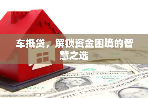 长葛车抵贷，解锁资金困境的智慧之选