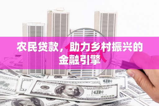 长葛农民贷款，助力乡村振兴的金融引擎