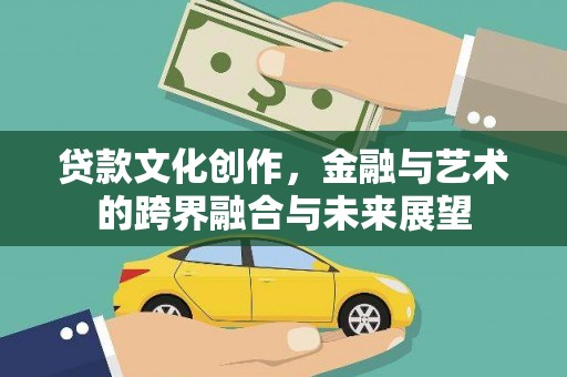 长葛贷款文化创作，金融与艺术的跨界融合与未来展望
