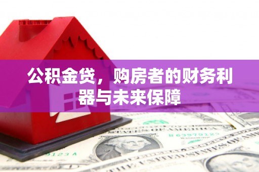 长葛公积金贷，购房者的财务利器与未来保障
