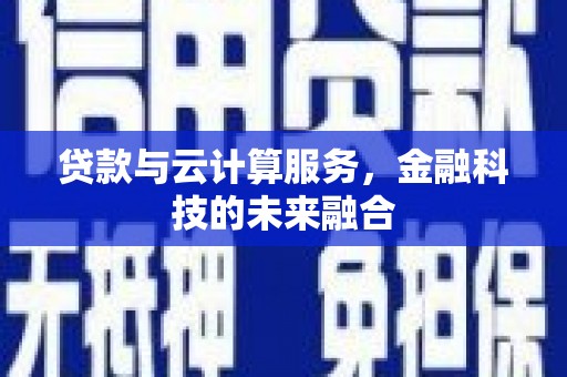 长葛贷款与云计算服务，金融科技的未来融合