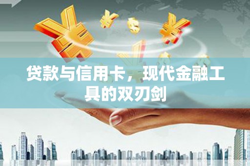 长葛贷款与信用卡，现代金融工具的双刃剑