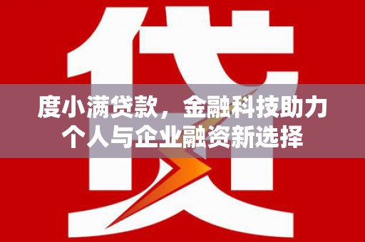 长葛度小满贷款，金融科技助力个人与企业融资新选择