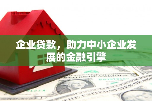 长葛企业贷款，助力中小企业发展的金融引擎