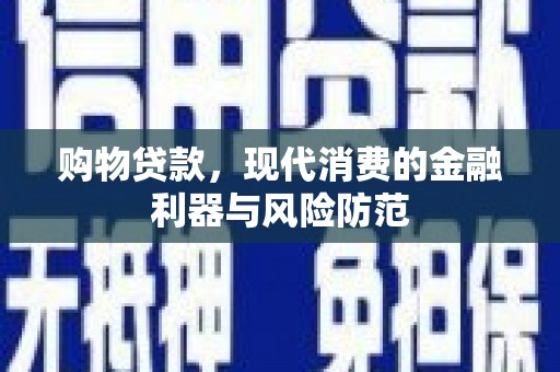 长葛购物贷款，现代消费的金融利器与风险防范